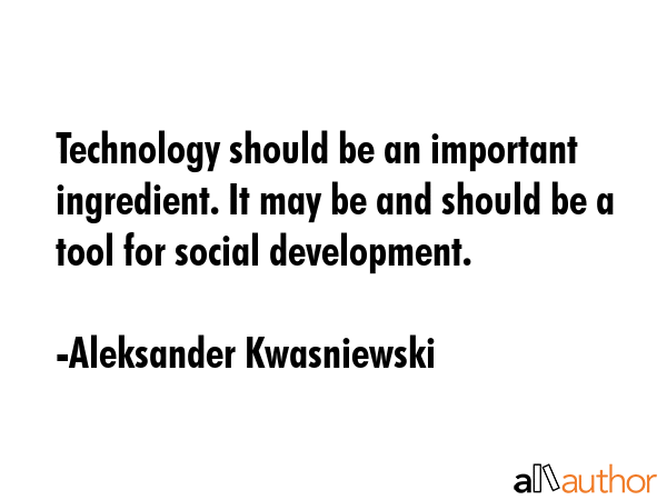Technology should be an important ingredient. It may be and should be a tool for social development. - Aleksander Kwasniewski Quote GIF