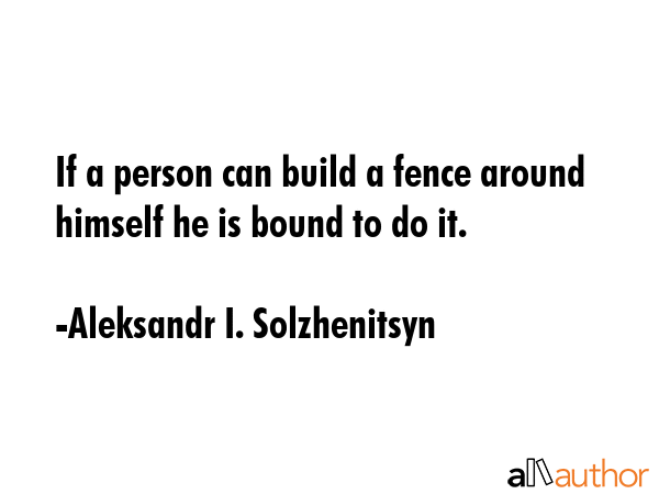 If a person can build a fence around himself he is bound to do it. - Aleksandr I. Solzhenitsyn Quote GIF