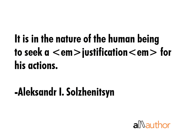 It is in the nature of the human being to seek a justification for his actions. - Aleksandr I. Solzhenitsyn Quote GIF