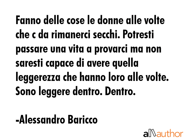 Fanno delle cose le donne alle volte che c da rimanerci secchi. Potresti passare una vita a... - Alessandro Baricco Quote GIF