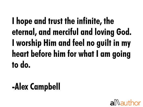 I hope and trust the infinite, the eternal, and merciful and loving God. I worship Him and feel no... - Alex Campbell Quote GIF