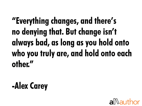 “Everything changes, and there’s no denying that. But change isn’t always bad, as long as you... - Alex Carey Quote GIF