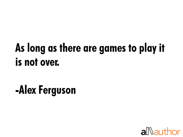 As long as there are games to play it is not over. - Alex Ferguson Quote GIF