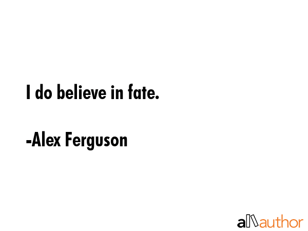 I do believe in fate. - Alex Ferguson Quote