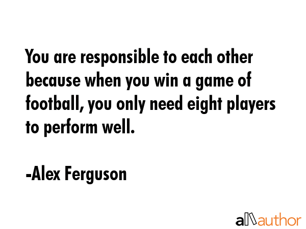 You are responsible to each other because when you win a game of football, you only need eight... - Alex Ferguson Quote GIF