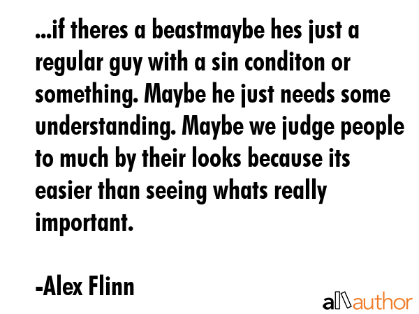 ...if theres a beastmaybe hes just a regular guy with a sin conditon or something. Maybe he just... - Alex Flinn Quote GIF
