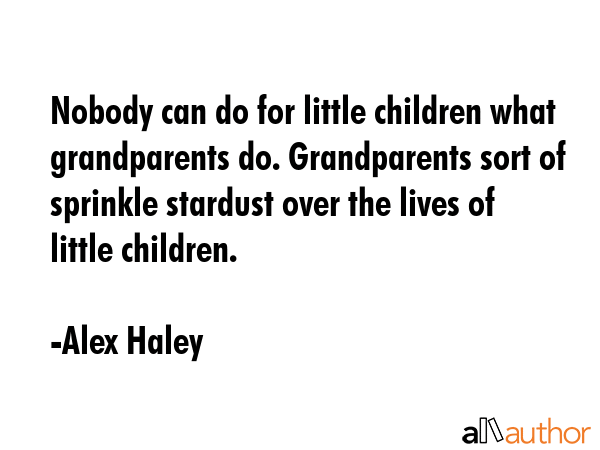 Nobody can do for little children what grandparents do. Grandparents sort of sprinkle stardust over... - Alex Haley Quote GIF