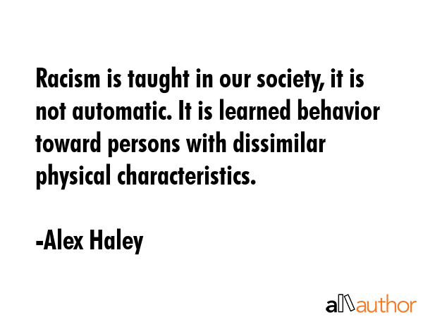 Racism is taught in our society, it is not automatic. It is learned behavior toward persons with... - Alex Haley Quote GIF