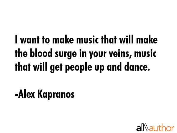 I want to make music that will make the blood surge in your veins, music that will get people up... - Alex Kapranos Quote GIF