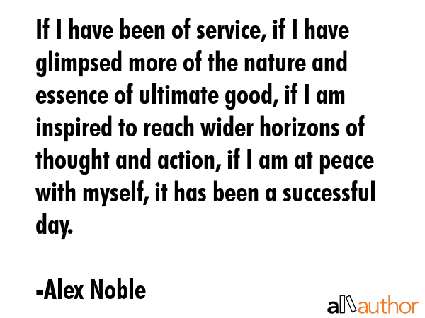 If I have been of service, if I have glimpsed more of the nature and essence of ultimate good, if I... - Alex Noble Quote GIF