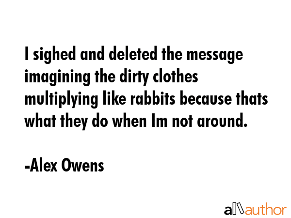 I sighed and deleted the message imagining the dirty clothes multiplying like rabbits because thats... - Alex Owens Quote GIF