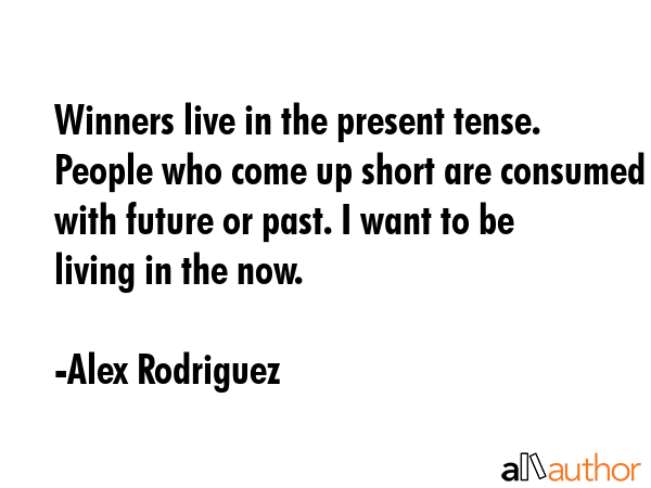 Winners live in the present tense. People who come up short are consumed with future or past. I... - Alex Rodriguez Quote GIF