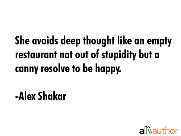 She avoids deep thought like an empty restaurant not out of stupidity but a canny resolve to be... - Alex Shakar Quote GIF