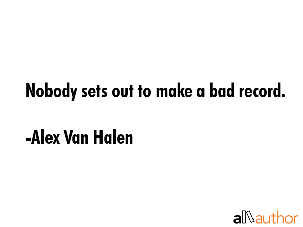 Nobody sets out to make a bad record. - Alex Van Halen Quote GIF