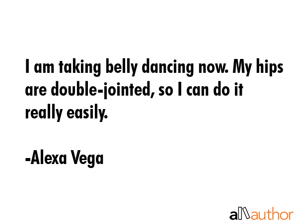 I am taking belly dancing now. My hips are double-jointed, so I can do it really easily. - Alexa Vega Quote GIF