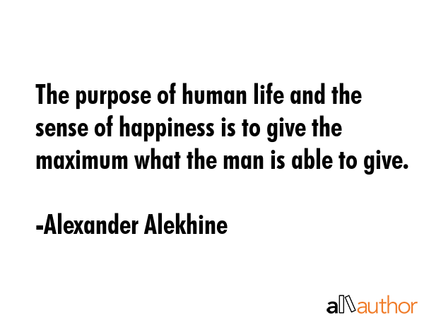 The purpose of human life and the sense of happiness is to give the maximum what the man is able to... - Alexander Alekhine Quote GIF