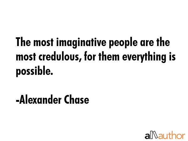 The most imaginative people are the most credulous, for them everything is possible. - Alexander Chase Quote GIF