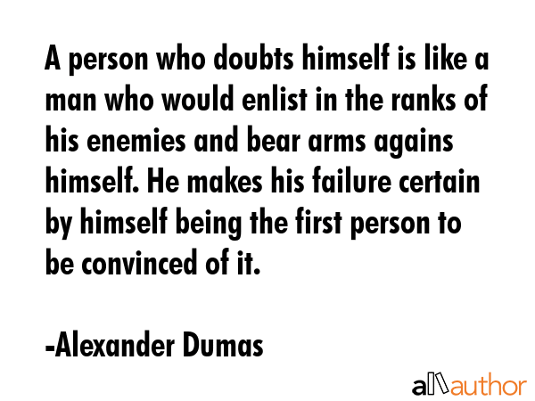 A person who doubts himself is like a man who would enlist in the ranks of his enemies and bear... - Alexander Dumas Quote GIF