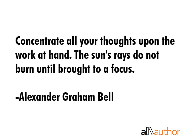 Concentrate all your thoughts upon the work at hand. The sun\
