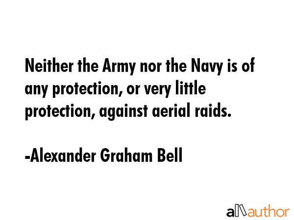 Neither the Army nor the Navy is of any protection, or very little protection, against aerial raids. - Alexander Graham Bell Quote GIF