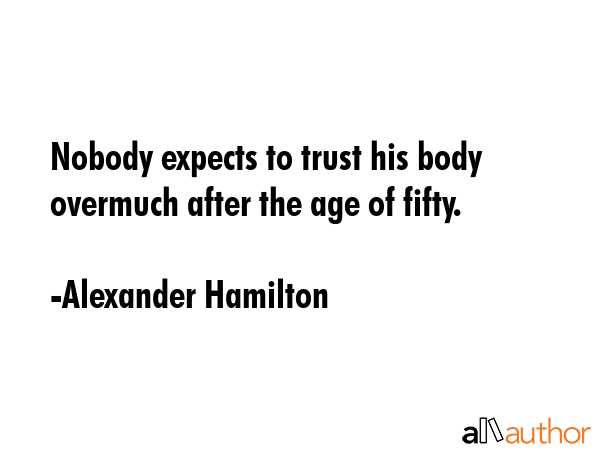 Nobody expects to trust his body overmuch after the age of fifty. - Alexander Hamilton Quote
