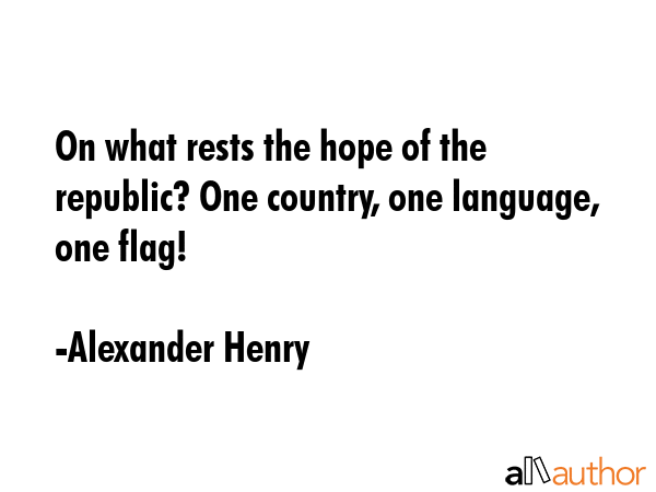On what rests the hope of the republic? One country, one language, one flag! - Alexander Henry Quote GIF