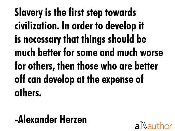 Slavery is the first step towards civilization. In order to develop it is necessary that things... - Alexander Herzen Quote GIF