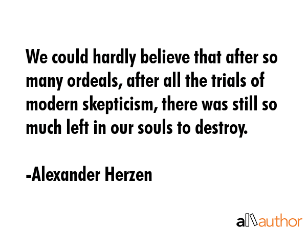 We could hardly believe that after so many ordeals, after all the trials of modern skepticism,... - Alexander Herzen Quote GIF