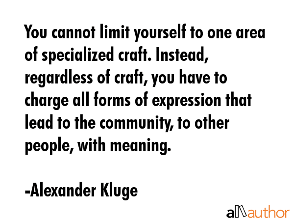 You cannot limit yourself to one area of specialized craft. Instead, regardless of craft, you have... - Alexander Kluge Quote GIF
