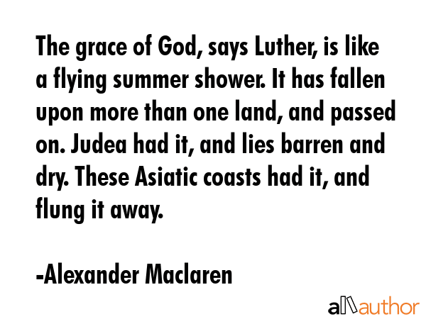 The grace of God, says Luther, is like a flying summer shower. It has fallen upon more than one... - Alexander Maclaren Quote GIF