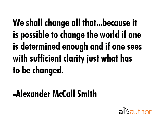 We shall change all that...because it is possible to change the world if one is determined enough... - Alexander McCall Smith Quote GIF