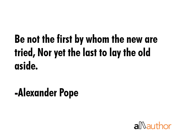 Be not the first by whom the new are tried, Nor yet the last to lay the old aside. - Alexander Pope Quote GIF