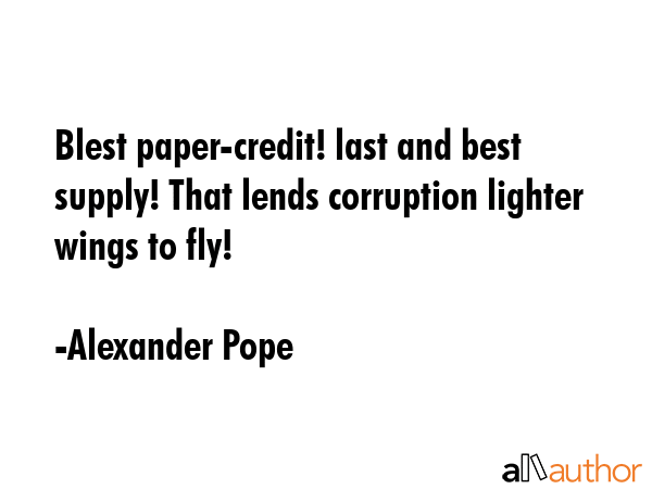 Blest paper-credit! last and best supply! That lends corruption lighter wings to fly! - Alexander Pope Quote GIF