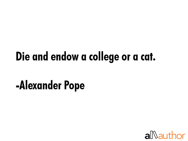 Die and endow a college or a cat. - Alexander Pope Quote GIF