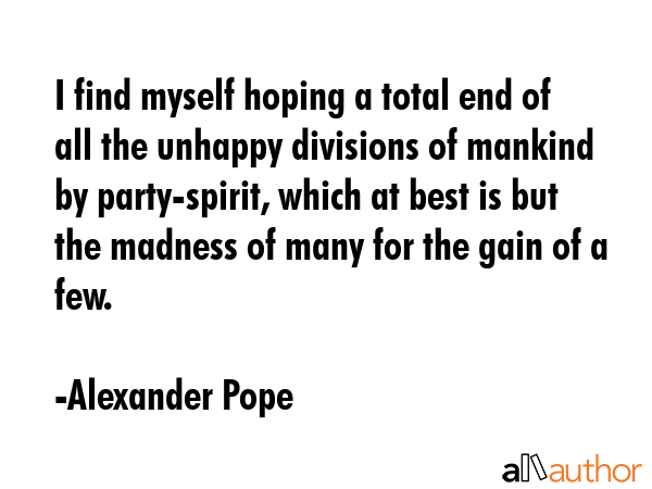 I find myself hoping a total end of all the unhappy divisions of mankind by party-spirit, which at... - Alexander Pope Quote GIF