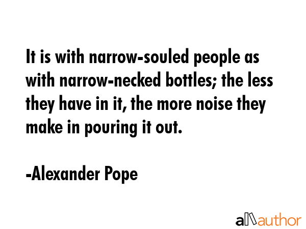 It is with narrow-souled people as with narrow-necked bottles; the less they have in it, the more... - Alexander Pope Quote GIF