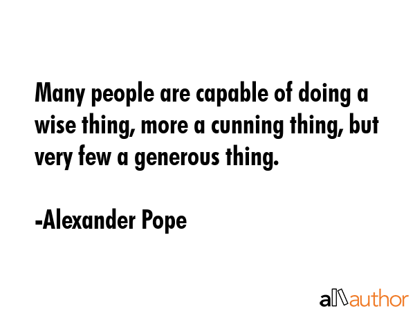 Many people are capable of doing a wise thing, more a cunning thing, but very few a generous thing. - Alexander Pope Quote GIF