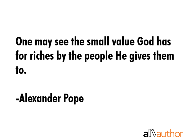 One may see the small value God has for riches by the people He gives them to. - Alexander Pope Quote GIF