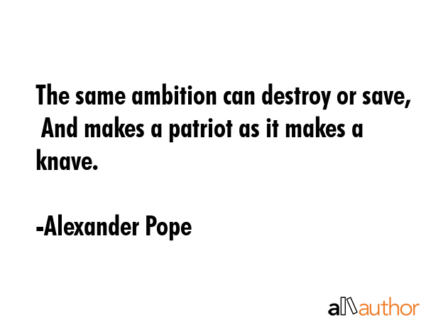 The same ambition can destroy or save,  And makes a patriot as it makes a knave. - Alexander Pope Quote GIF