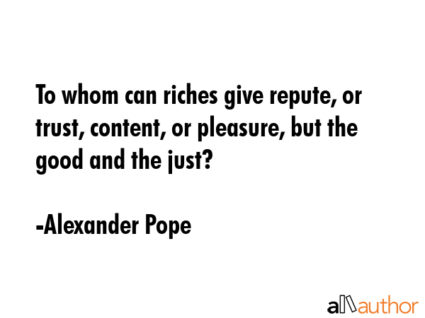 To whom can riches give repute, or trust, content, or pleasure, but the good and the just? - Alexander Pope Quote GIF