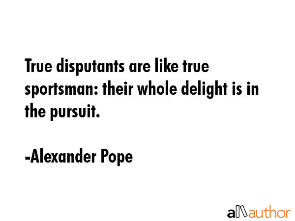 True disputants are like true sportsman: their whole delight is in the pursuit. - Alexander Pope Quote GIF