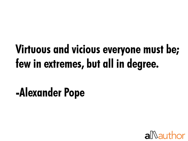 Virtuous and vicious everyone must be; few in extremes, but all in degree. - Alexander Pope Quote GIF