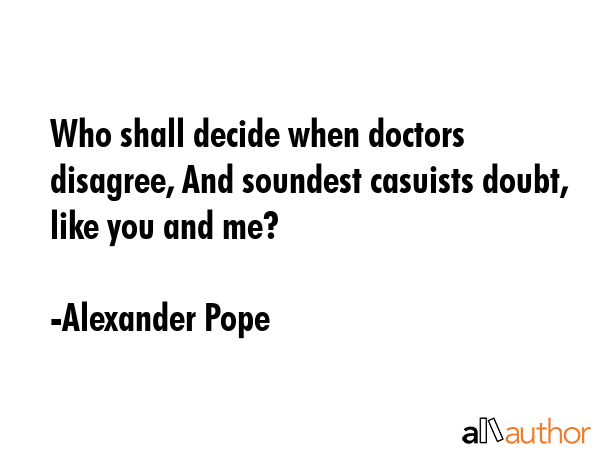 Who shall decide when doctors disagree, And soundest casuists doubt, like you and me? - Alexander Pope Quote GIF