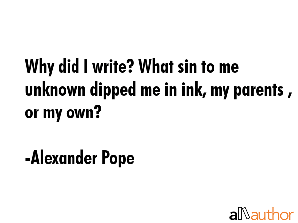 Why did I write? What sin to me unknown dipped me in ink, my parents , or my own? - Alexander Pope Quote