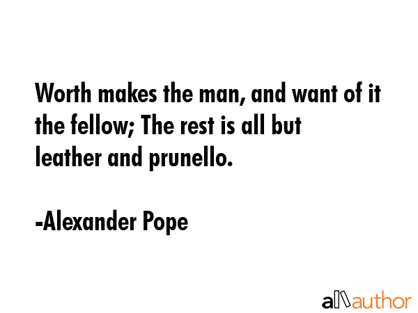 Worth makes the man, and want of it the fellow; The rest is all but leather and prunello. - Alexander Pope Quote GIF