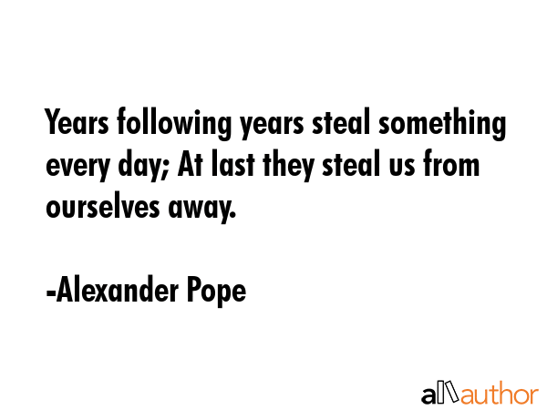 Years following years steal something every day; At last they steal us from ourselves away. - Alexander Pope Quote GIF