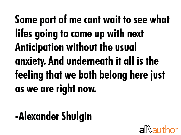 Some part of me cant wait to see what lifes going to come up with next Anticipation without the... - Alexander Shulgin Quote GIF