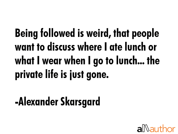 Being followed is weird, that people want to discuss where I ate lunch or what I wear when I go to... - Alexander Skarsgard Quote GIF