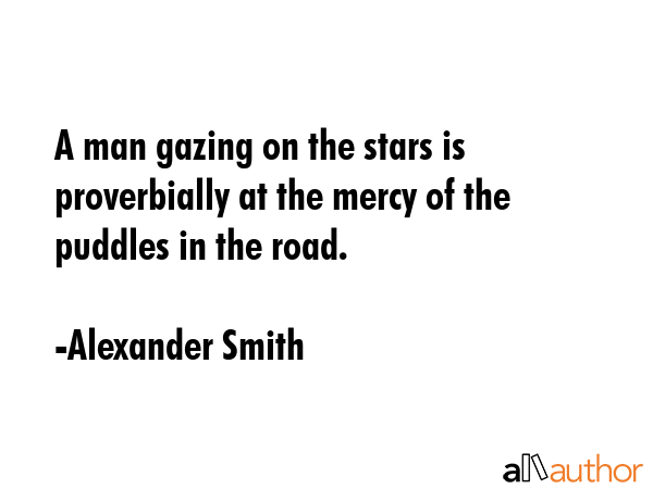 A man gazing on the stars is proverbially at the mercy of the puddles in the road. - Alexander Smith Quote GIF