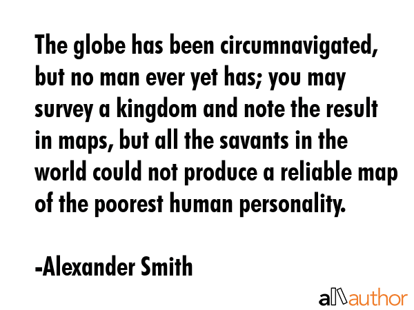 The globe has been circumnavigated, but no man ever yet has; you may survey a kingdom and note the... - Alexander Smith Quote GIF